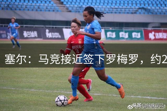 塞尔：马竞接近签下罗梅罗，约2000万欧+浮动
