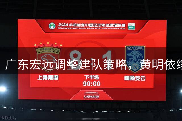 广东宏远调整建队策略，黄明依续约开启新篇章