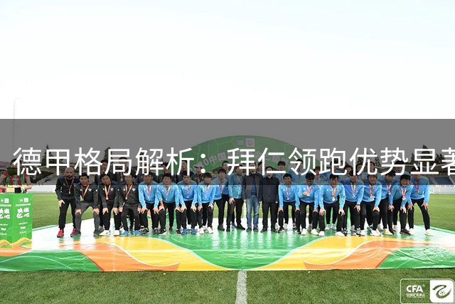 德甲格局解析：拜仁领跑优势显著，纳格尔斯曼执教前景黯淡