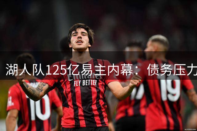 湖人队125亿易主内幕：债务压力与避税策略引发联盟震动