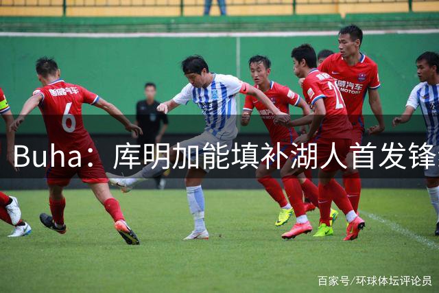 Buha：库明加能填补湖人首发锋线的空缺 拉近湖人与刺雷的差距
