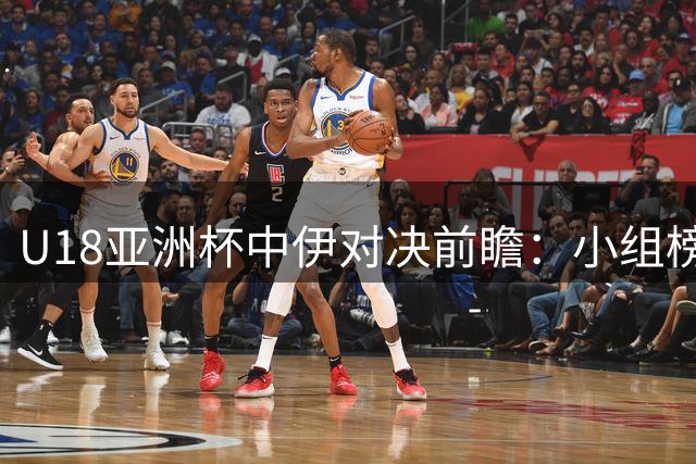 U18亚洲杯中伊对决前瞻：小组榜首大战一触即发